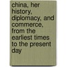 China, Her History, Diplomacy, And Commerce, From The Earliest Times To The Present Day door Edward Harper Parker