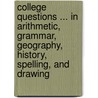 College Questions ... In Arithmetic, Grammar, Geography, History, Spelling, And Drawing door Onbekend