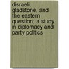 Disraeli, Gladstone, and the Eastern Question; A Study in Diplomacy and Party Politics by Robert William Seton-Watson