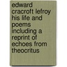 Edward Cracroft Lefroy His Life And Poems Including A Reprint Of Echoes From Theocritus by Wilfred Austin Gill