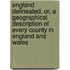 England Delineated, Or, A Geographical Description Of Every County In England And Wales