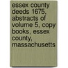 Essex County Deeds 1675, Abstracts Of Volume 5, Copy Books, Essex County, Massachusetts door Inc Essex Society of Genealogists