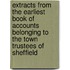Extracts From The Earliest Book Of Accounts Belonging To The Town Trustees Of Sheffield