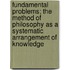 Fundamental Problems; The Method Of Philosophy As A Systematic Arrangement Of Knowledge
