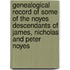 Genealogical Record Of Some Of The Noyes Descendants Of James, Nicholas And Peter Noyes