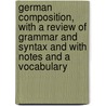 German Composition, With A Review Of Grammar And Syntax And With Notes And A Vocabulary door Benjamin Maximilian Dresden