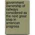 Government Ownership Of Railways Considered As The Next Great Step In American Progress