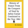 History Of France From The Conquest Of Gaul By Julius Caesar Continued To The Year 1861 door Mrs Markham