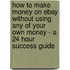 How To Make Money On Ebay Without Using Any Of Your Own Money - A 24 Hour Success Guide