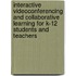 Interactive Videoconferencing And Collaborative Learning For K-12 Students And Teachers
