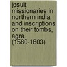 Jesuit Missionaries In Northern India And Inscriptions On Their Tombs, Agra (1580-1803) door H. Hosten