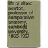 Life Of Alfred Newton, Professor Of Comparative Anatomy, Cambridg University, 1866-1907