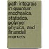 Path Integrals In Quantum Mechanics, Statistics, Polymer Physics, And Financial Markets