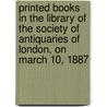 Printed Books In The Library Of The Society Of Antiquaries Of London, On March 10, 1887 door Onbekend
