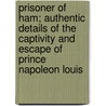 Prisoner Of Ham; Authentic Details Of The Captivity And Escape Of Prince Napoleon Louis door Frederic T. Briffault