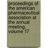 Proceedings Of The American Pharmaceutical Association At The Annual Meeting, Volume 17 door American Pharma