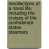 Recollections Of A Naval Life, Including The Cruises Of The Confederate States Steamers by Kell John McIntosh