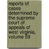 Reports Of Cases Determined By The Supreme Court Of Appeals Of West Virginia, Volume 59