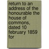Return To An Address Of The Honourable The House Of Commons, Dated 10 February 1859 For by . Anonymous