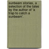 Sunbeam Stories, A Selection Of The Tales By The Author Of 'a Trap To Catch A Sunbeam'. door Anonymous Anonymous