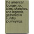 The American Lounger; Or, Tales, Sketches, And Legends, Gathered In Sundry Journeyings.