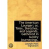 The American Lounger; Or, Tales, Sketches, And Legends, Gathered In Sundry Journeyings. door Joseph Holt Ingraham