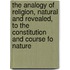 The Analogy Of Religion, Natural And Revealed, To The Constitution And Course Fo Nature