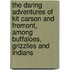 The Daring Adventures Of Kit Carson And Fremont, Among Buffaloes, Grizzlies And Indians