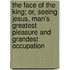 The Face Of The King; Or, Seeing Jesus, Man's Greatest Pleasure And Grandest Occupation