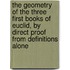 The Geometry of the Three First Books of Euclid, by Direct Proof from Definitions Alone