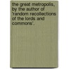 The Great Metropolis, By The Author Of 'Random Recollections Of The Lords And Commons'. door Jaytech