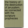 The History Of The Destruction Of Jerusalem, As Connected With The Scripture Prophecies door George Wilkins