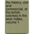 The History, Civil And Commercial, Of The British Colonies In The West Indies, Volume 1