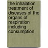The Inhalation Treatment Of Diseases Of The Organs Of Respiration Including Consumption door Arthur Hill Hassall