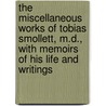 The Miscellaneous Works Of Tobias Smollett, M.D., With Memoirs Of His Life And Writings by Tobias George Smollett