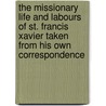 The Missionary Life and Labours of St. Francis Xavier Taken from His Own Correspondence door Henry Venn
