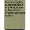 The Pan-Angles: A Consideration Of The Federation Of The Seven English-Speaking Nations by Sinclair Kennedy