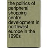 The Politics of Peripheral Shopping Centre Development in Northwest Europe in the 1990s door David Evers