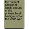 The Present Conflict Of Ideals A Study Of The Philosophical Background Of The World War door Ralph Barton Perry