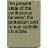 The Present State Of The Controversy Between The Protestant And Roman Catholic Churches door Hunter Gordon