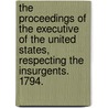 The Proceedings Of The Executive Of The United States, Respecting The Insurgents. 1794. by See Notes Multiple Contributors