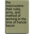 The Rosicrucians: Their Rules, Aims, And Method Of Working In The Time Of Francis Bacon