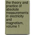 The Theory And Practice Of Absolute Measurements In Electricity And Magnetism, Volume 1