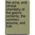 The Urine, And Clinical Chemistry Of The Gastric Contents, The Common Poisons, And Milk