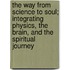 The Way from Science to Soul; Integrating Physics, the Brain, and the Spiritual Journey