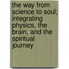 The Way from Science to Soul; Integrating Physics, the Brain, and the Spiritual Journey by Casey Blood