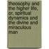 Theosophy And The Higher Life, Or, Spiritual Dynamics And The Divine And Miraculous Man
