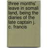Three Months' Leave In Somali Land, Being The Diaries Of The Late Captain J. C. Francis door John Cyril Francis