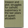 Treason And Plot; Struggles For Catholic Supremacy In The Last Years Of Queen Elizabeth by Martin Andrew Sharp Hume