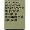 Una Nueva Perspectiva Biblica Sobre La Mujer En La Mision, El Ministerio y El Liderazgo by Loren Cunningham